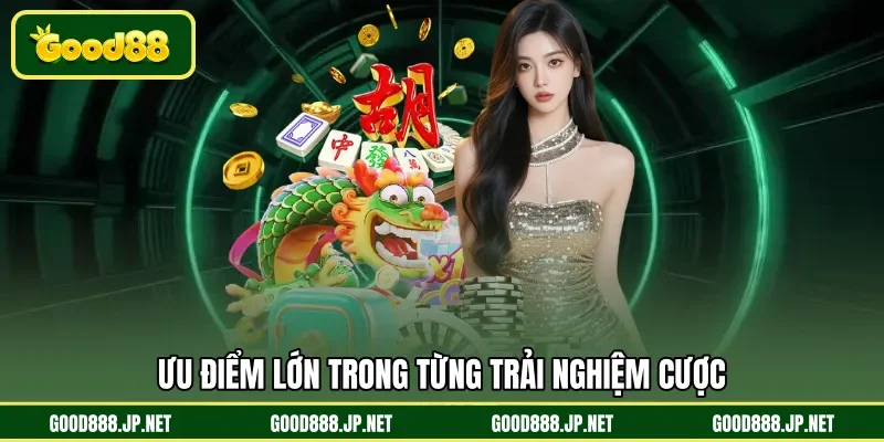 Ưu điểm lớn trong từng trải nghiệm cược
